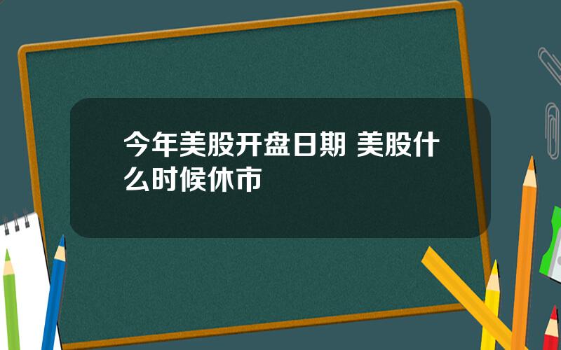 今年美股开盘日期 美股什么时候休市